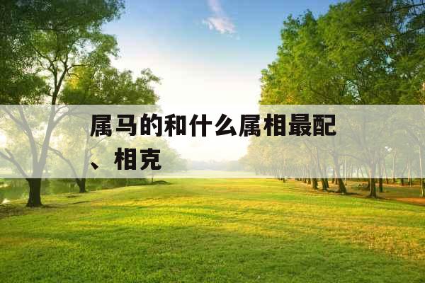 属马的和什么属相最配、相克