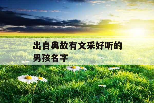 出自典故有文采好听的男孩名字 出自典故有文采好听的男孩名字