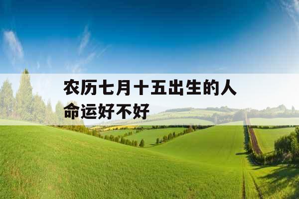 农历七月十五出生的人命运好不好
