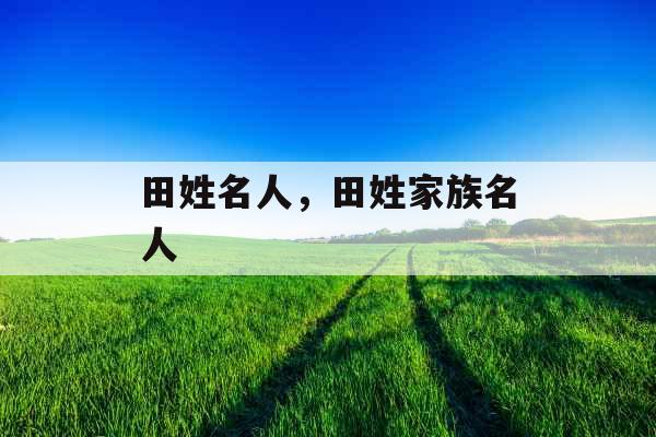 田姓名人，田姓家族名人