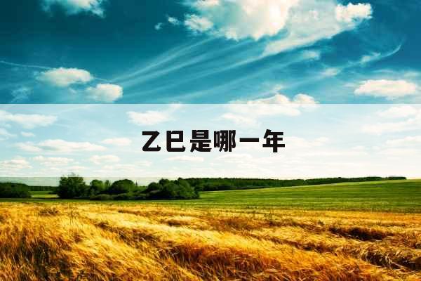 乙巳是哪一年 乙巳是哪一年