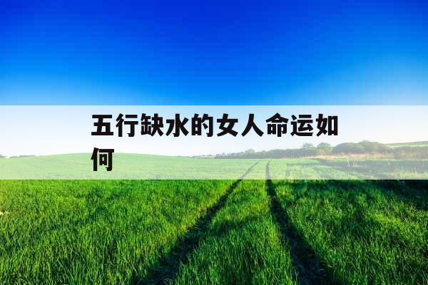 五行缺水的女人命运如何