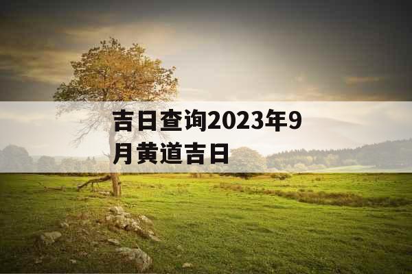 吉日查询2023年9月黄道吉日