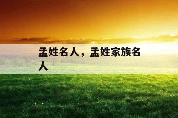 孟姓名人，孟姓家族名人