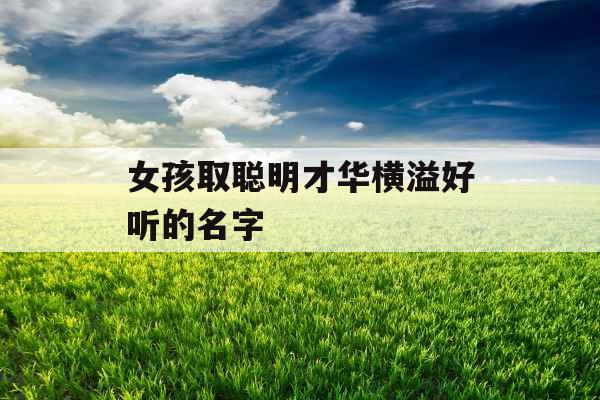女孩取聪明才华横溢好听的名字
