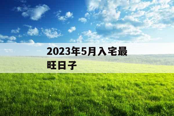 2023年5月入宅最旺日子