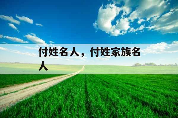付姓名人，付姓家族名人