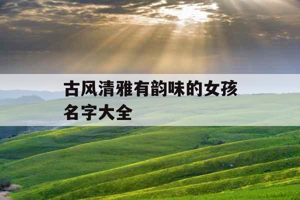 古风清雅有韵味的女孩名字大全