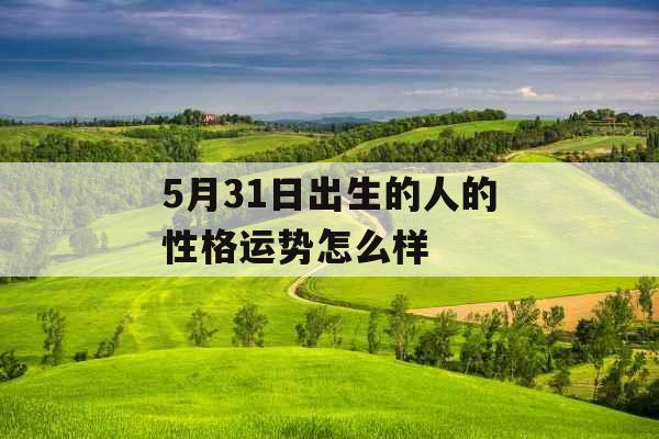 5月31日出生的人的性格运势怎么样