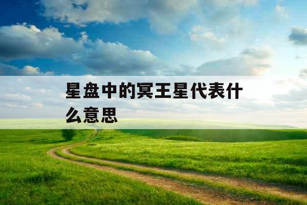 星盘中的冥王星代表什么意思 星盘中的冥王星代表什么意思