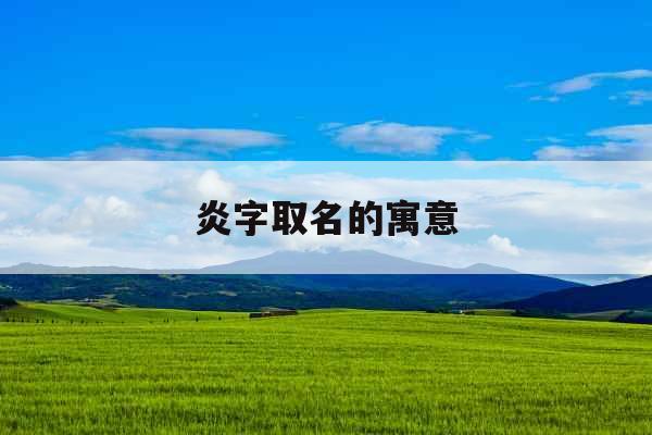 炎字取名的寓意 炎字取名的寓意