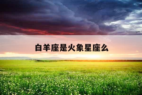 白羊座是火象星座么