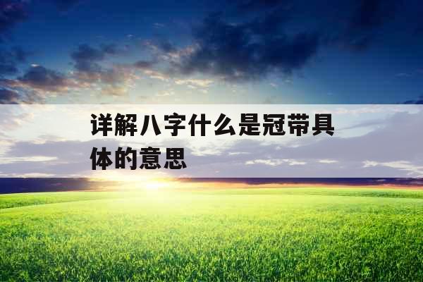 详解八字什么是冠带具体的意思