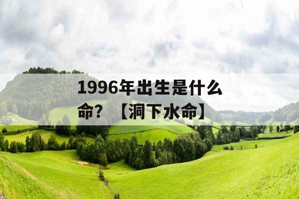 1996年出生是什么命？【洞下水命】