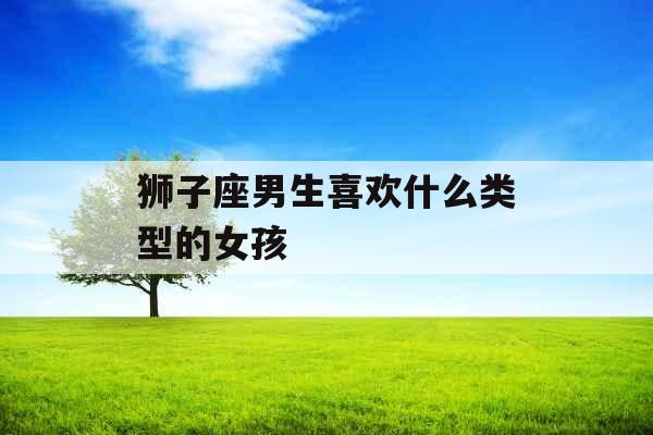 狮子座男生喜欢什么类型的女孩