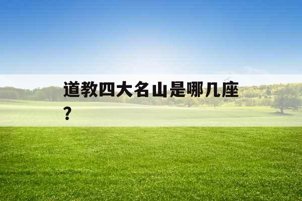 道教四大名山是哪几座？