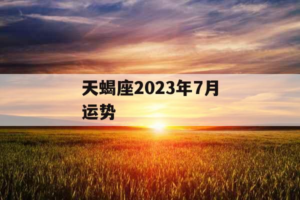 天蝎座2023年7月运势