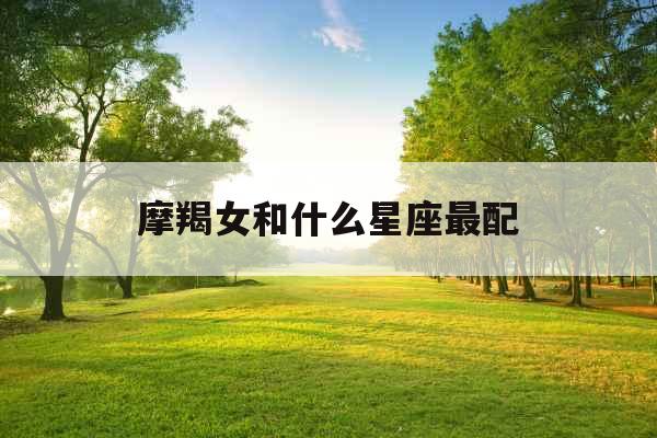 摩羯女和什么星座最配