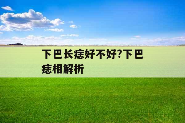 下巴长痣好不好?下巴痣相解析