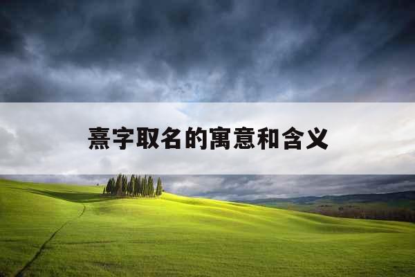 熹字取名的寓意和含义