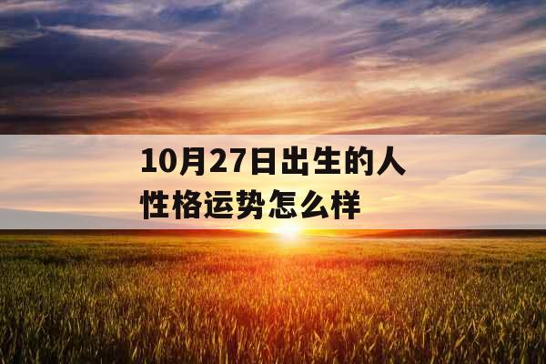 10月27日出生的人性格运势怎么样