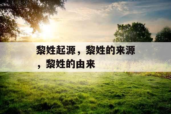 黎姓起源，黎姓的来源，黎姓的由来