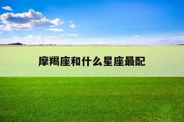 摩羯座和什么星座最配