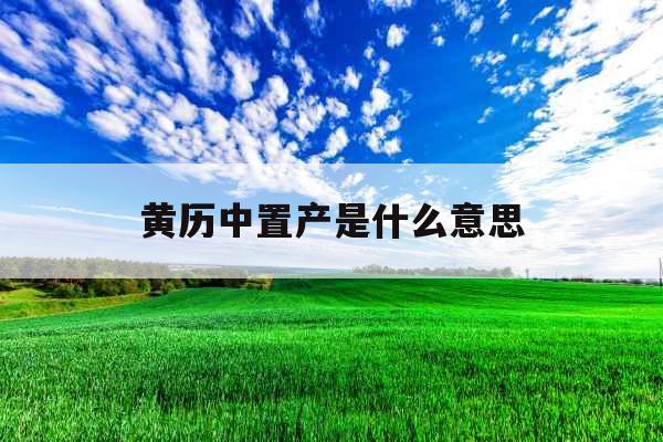 黄历中置产是什么意思