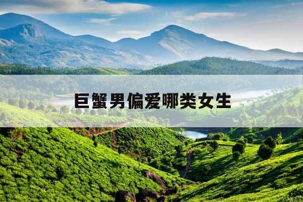 巨蟹男偏爱哪类女生