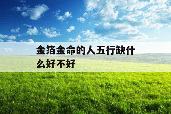 金箔金命的人五行缺什么好不好