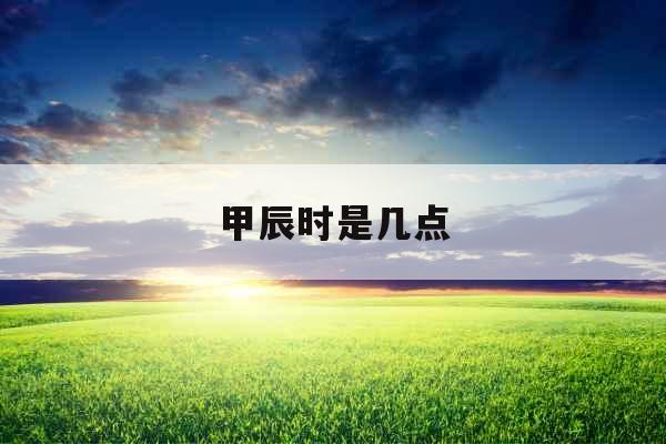 甲辰时是几点