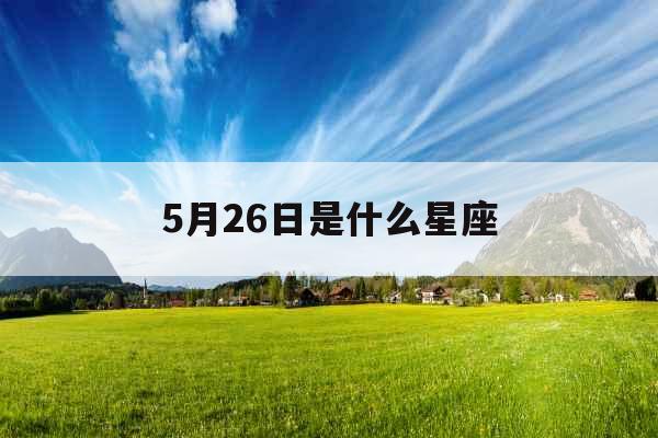 5月26日是什么星座 5月26日是什么星座