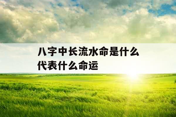 八字中长流水命是什么代表什么命运