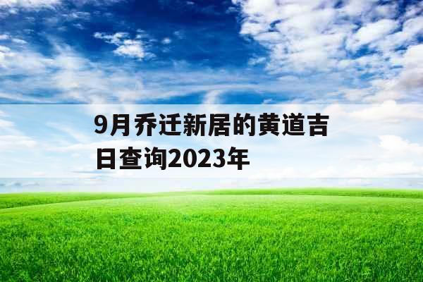 9月乔迁新居的黄道吉日查询2023年