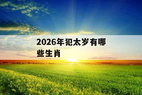 2026年犯太岁有哪些生肖