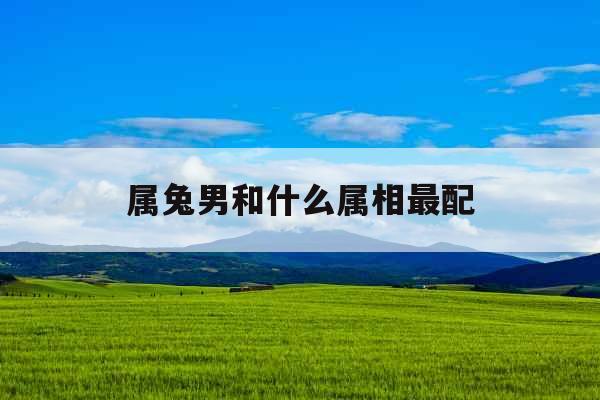 属兔男和什么属相最配