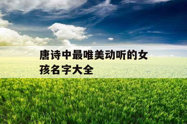 唐诗中最唯美动听的女孩名字大全