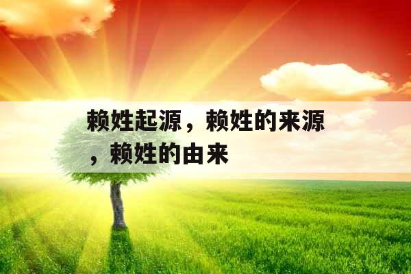 赖姓起源,赖姓的来源,赖姓的由来 赖姓起源,赖姓的来源,赖姓的由来