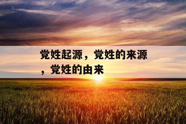 党姓起源，党姓的来源，党姓的由来