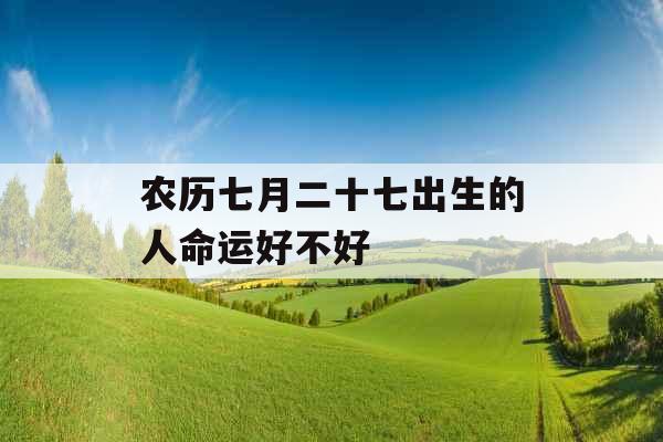 农历七月二十七出生的人命运好不好