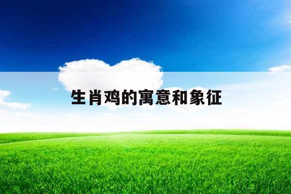 生肖鸡的寓意和象征