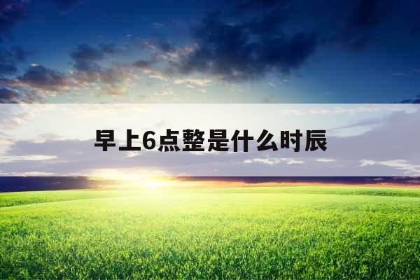 早上6点整是什么时辰