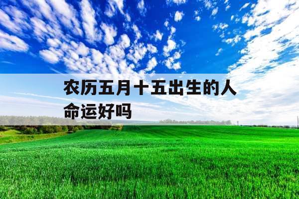农历五月十五出生的人命运好吗