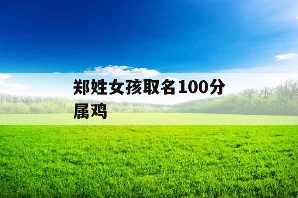 郑姓女孩取名100分属鸡