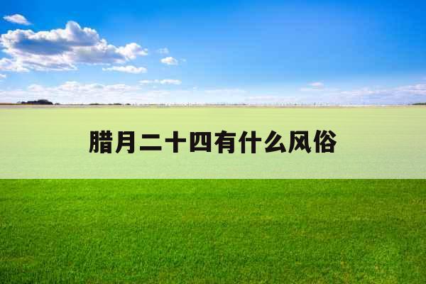 腊月二十四有什么风俗