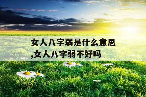 女人八字弱是什么意思,女人八字弱不好吗