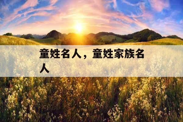 童姓名人，童姓家族名人