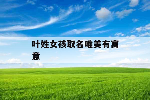 叶姓女孩取名唯美有寓意