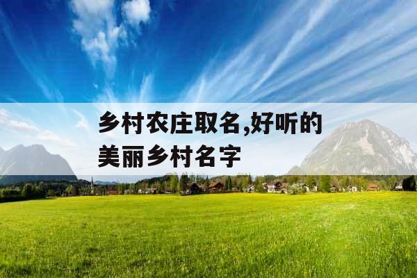 乡村农庄取名,好听的美丽乡村名字