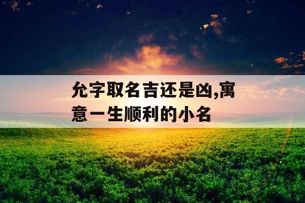 允字取名吉还是凶,寓意一生顺利的小名